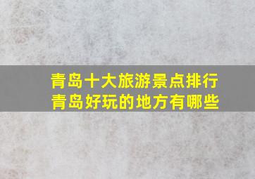 青岛十大旅游景点排行 青岛好玩的地方有哪些